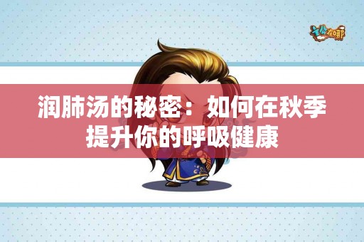 润肺汤的秘密:如何在秋季提升你的呼吸健康 润肺汤的秘密:如何在秋季提升你的呼吸健康