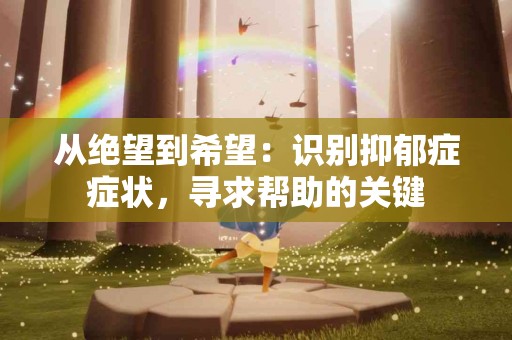 从绝望到希望：识别抑郁症症状，寻求帮助的关键