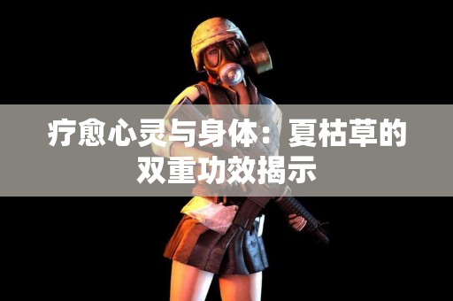 疗愈心灵与身体：夏枯草的双重功效揭示