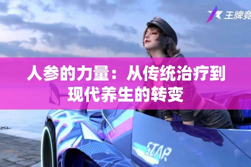 人参的力量：从传统治疗到现代养生的转变