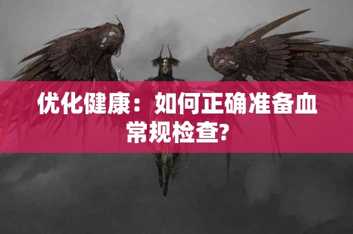 优化健康：如何正确准备血常规检查?