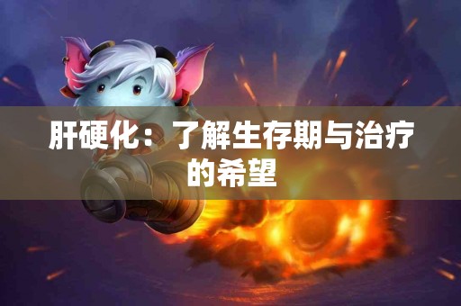 肝硬化：了解生存期与治疗的希望