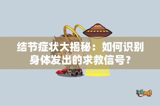 结节症状大揭秘:如何识别身体发出的求救信号? 结节症状大揭秘:如何识别身体发出的求救信号?