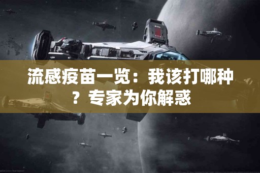 流感疫苗一览：我该打哪种？专家为你解惑
