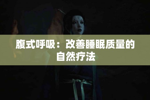 腹式呼吸：改善睡眠质量的自然疗法