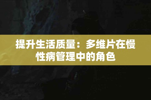 提升生活质量：多维片在慢性病管理中的角色