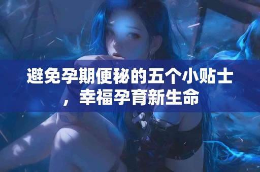 避免孕期便秘的五个小贴士，幸福孕育新生命