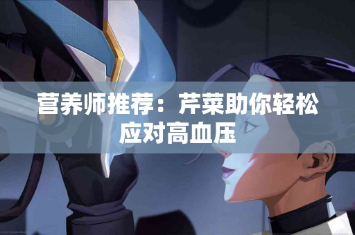 营养师推荐：芹菜助你轻松应对高血压