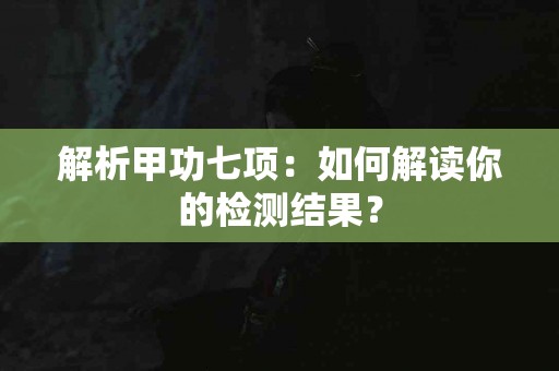 解析甲功七项：如何解读你的检测结果？