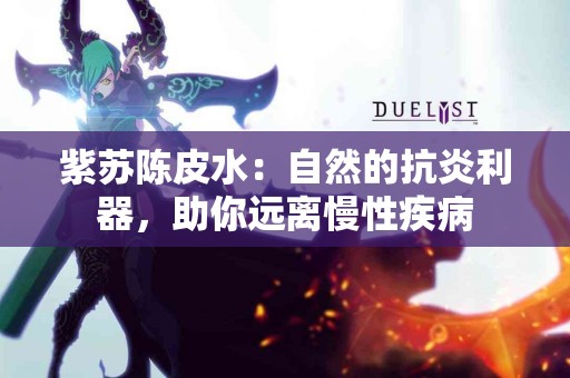 紫苏陈皮水：自然的抗炎利器，助你远离慢性疾病