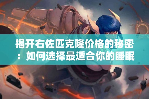 揭开右佐匹克隆价格的秘密：如何选择最适合你的睡眠解决方案？