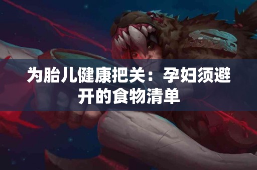 为胎儿健康把关：孕妇须避开的食物清单