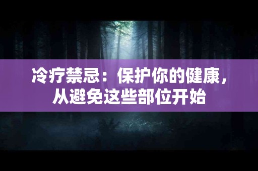 冷疗禁忌：保护你的健康，从避免这些部位开始
