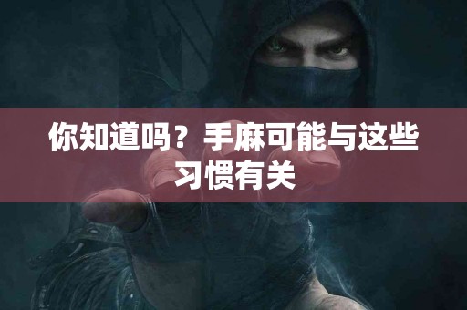 你知道吗？手麻可能与这些习惯有关