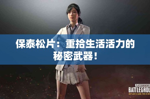 保泰松片：重拾生活活力的秘密武器！