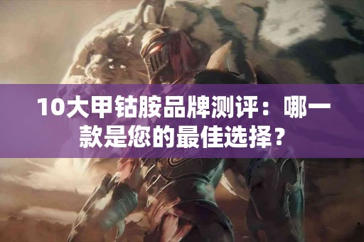 10大甲钴胺品牌测评：哪一款是您的最佳选择？