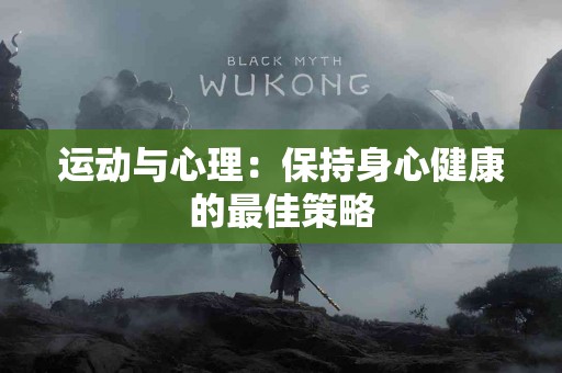运动与心理:保持身心健康的最佳策略 运动与心理:保持身心健康的最佳策略