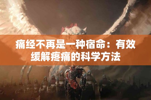 痛经不再是一种宿命：有效缓解疼痛的科学方法