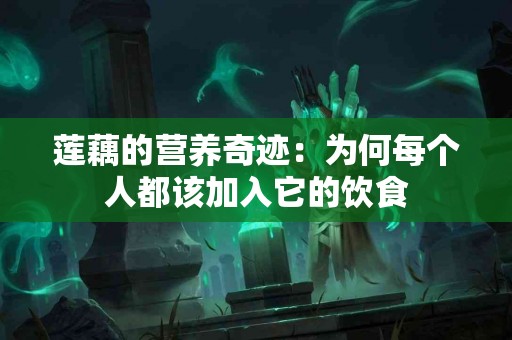 莲藕的营养奇迹：为何每个人都该加入它的饮食