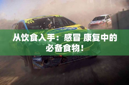 从饮食入手：感冒 康复中的必备食物！