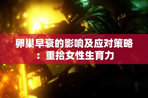 卵巢早衰的影响及应对策略：重拾女性生育力