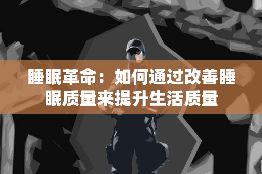 睡眠革命：如何通过改善睡眠质量来提升生活质量