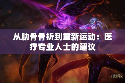 从肋骨骨折到重新运动：医疗专业人士的建议