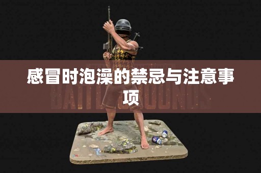 感冒时泡澡的禁忌与注意事项