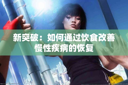 新突破:如何通过饮食改善慢性疾病的恢复 新突破:如何通过饮食改善慢性疾病的恢复