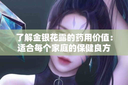 了解金银花露的药用价值：适合每个家庭的保健良方