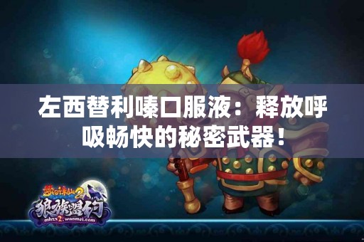 左西替利嗪口服液：释放呼吸畅快的秘密武器！