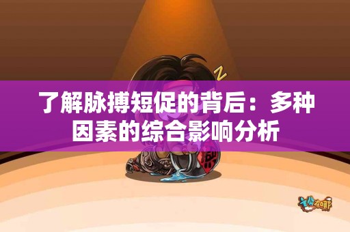 了解脉搏短促的背后:多种因素的综合影响分析 了解脉搏短促的背后:多种因素的综合影响分析