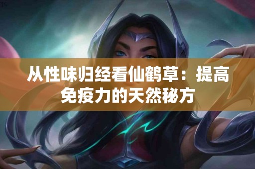 从性味归经看仙鹤草:提高免疫力的天然秘方 从性味归经看仙鹤草:提高免疫力的天然秘方