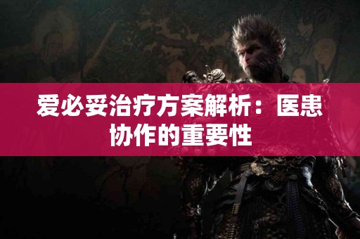 爱必妥治疗方案解析：医患协作的重要性