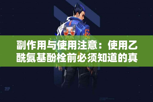 副作用与使用注意：使用乙酰氨基酚栓前必须知道的真相