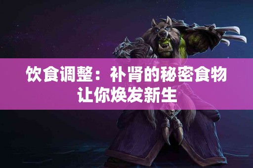 饮食调整：补肾的秘密食物让你焕发新生