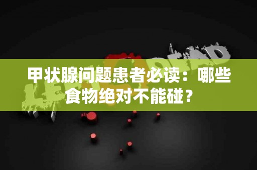 甲状腺问题患者必读:哪些食物绝对不能碰? 甲状腺问题患者必读:哪些食物绝对不能碰?