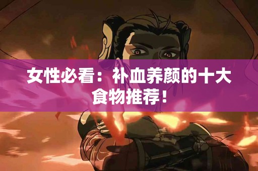 女性必看：补血养颜的十大食物推荐！