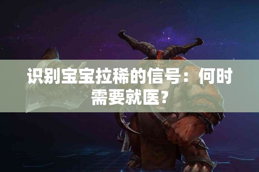 识别宝宝拉稀的信号：何时需要就医？