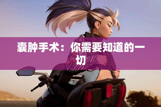 囊肿手术:你需要知道的一切 囊肿手术:你需要知道的一切