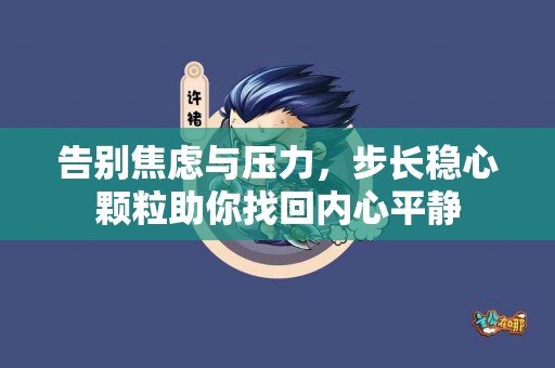 告别焦虑与压力，步长稳心颗粒助你找回内心平静
