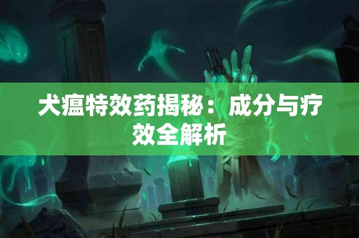 犬瘟特效药揭秘：成分与疗效全解析