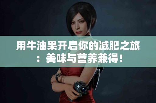 用牛油果开启你的减肥之旅：美味与营养兼得！