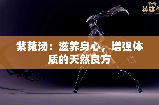 紫菀汤：滋养身心，增强体质的天然良方