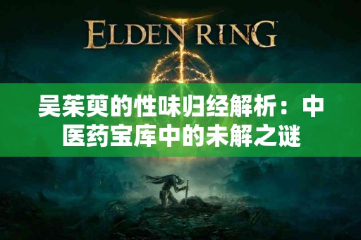 吴茱萸的性味归经解析：中医药宝库中的未解之谜