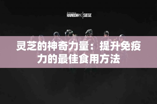 灵芝的神奇力量:提升免疫力的最佳食用方法 灵芝的神奇力量:提升免疫力的最佳食用方法