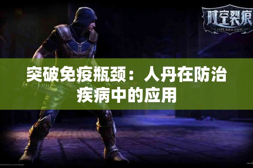 突破免疫瓶颈：人丹在防治疾病中的应用