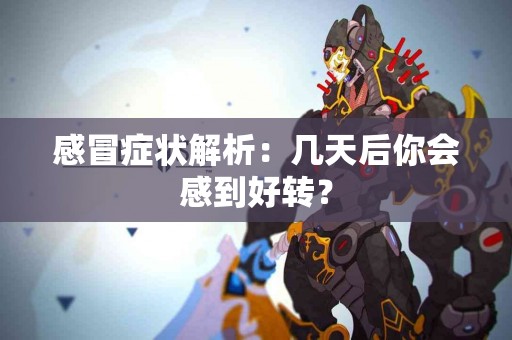 感冒症状解析：几天后你会感到好转？