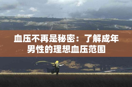 血压不再是秘密：了解成年男性的理想血压范围
