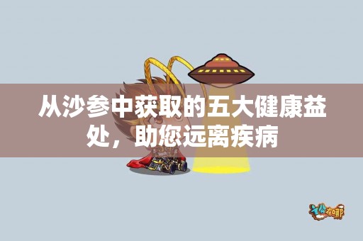从沙参中获取的五大健康益处，助您远离疾病